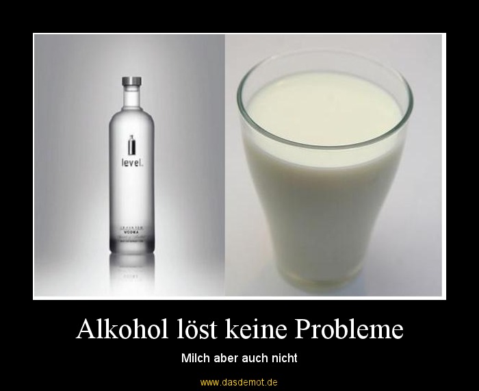 Alkohol löst keine Probleme – Milch aber auch nicht 