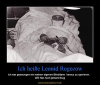 Ich heiße Leonid Rogozow – Ich war gezwungen mir meinen eigenen Blinddarm  heraus zu operieren.   
Will hier noch jemand klug 