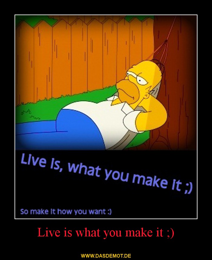 Live is what you make it ;) –  