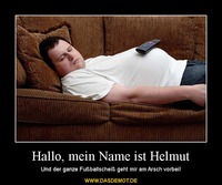 Hallo, mein Name ist Helmut – Und der ganze Fußballscheiß geht mir am Arsch vorbei! 