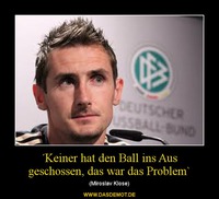 ´Keiner hat den Ball ins Aus geschossen, das war das Problem` – (Miroslav Klose) 