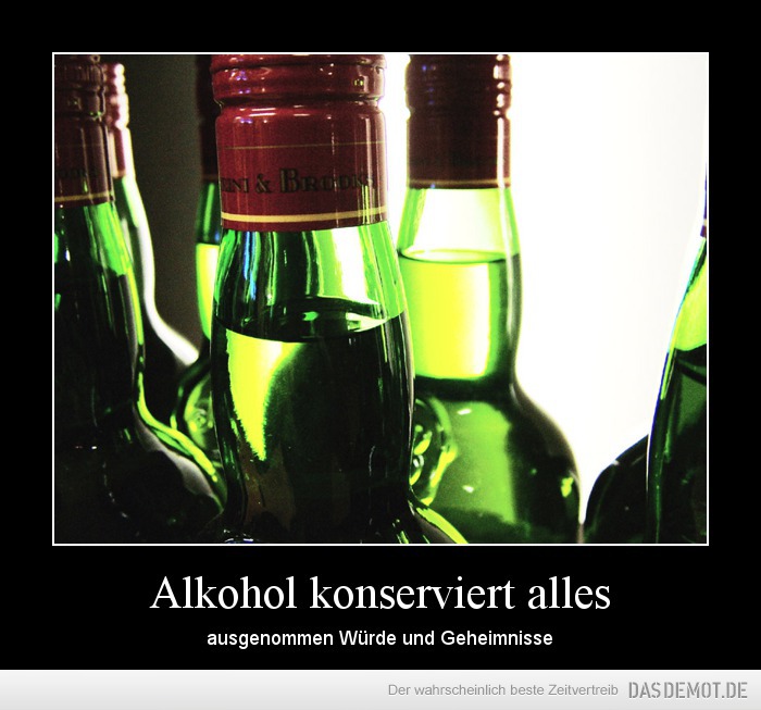Alkohol konserviert alles – ausgenommen Würde und Geheimnisse 