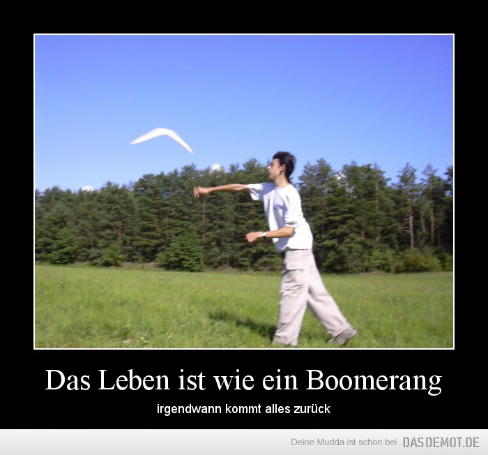 Das Leben ist wie ein Boomerang – irgendwann kommt alles zurück 
