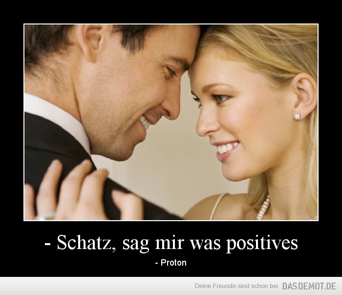 - Schatz, sag mir was positives – - Proton 