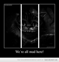 We´re all mad here! –  