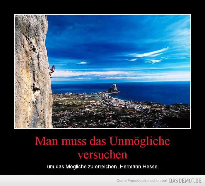 Man muss das Unmögliche versuchen – um das Mögliche zu erreichen. Hermann Hesse 