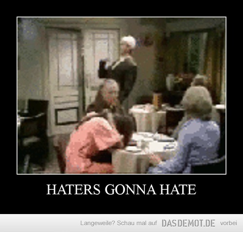 HATERS GONNA HATE –  