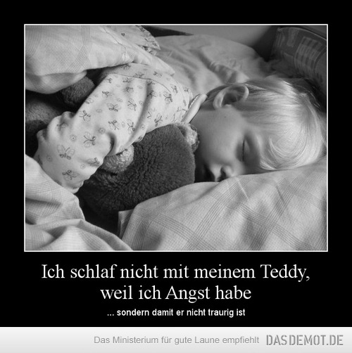 Ich schlaf nicht mit meinem Teddy, weil ich Angst habe – ... sondern damit er nicht traurig ist 