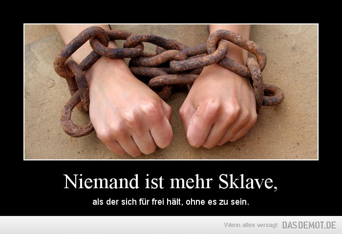 Niemand ist mehr Sklave, – als der sich für frei hält, ohne es zu sein. 