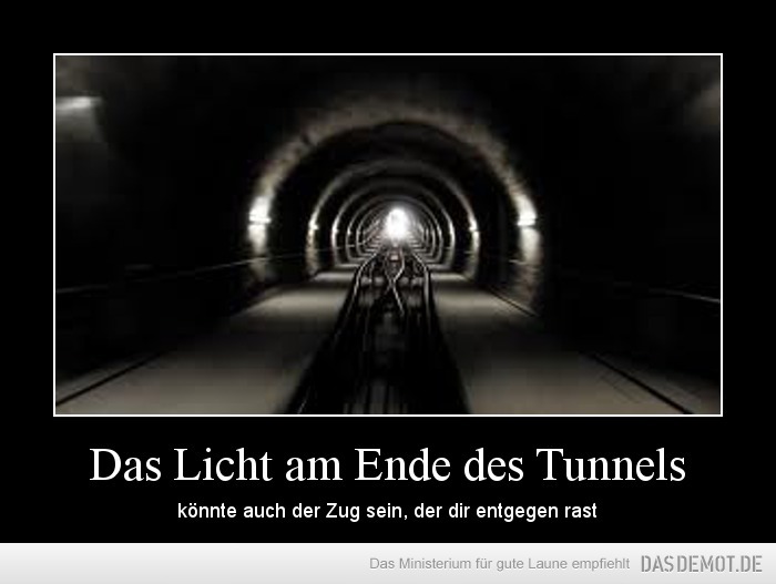 Das Licht am Ende des Tunnels – könnte auch der Zug sein, der dir entgegen rast 