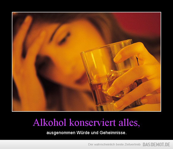 Alkohol konserviert alles, – ausgenommen Würde und Geheimnisse. 