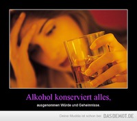 Alkohol konserviert alles, – ausgenommen Würde und Geheimnisse. 
