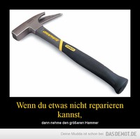 Wenn du etwas nicht reparieren kannst, – dann nehme den größeren Hammer 