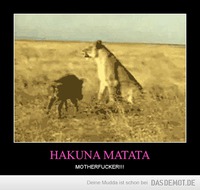 HAKUNA MATATA – MOTHERFUCKER!!! 