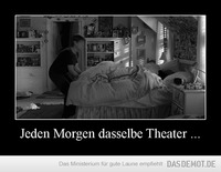 Jeden Morgen dasselbe Theater ... –  