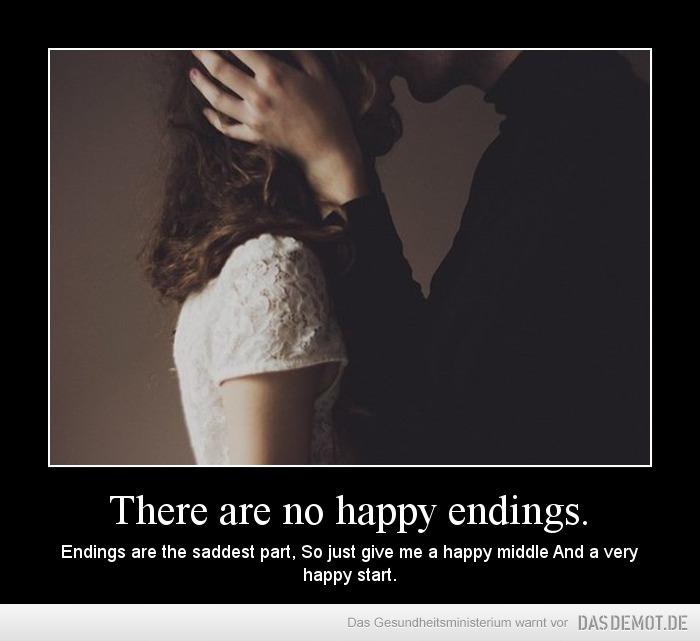 There are no happy endings. – Endings are the saddest part, So just give me a happy middle And a very happy start. 