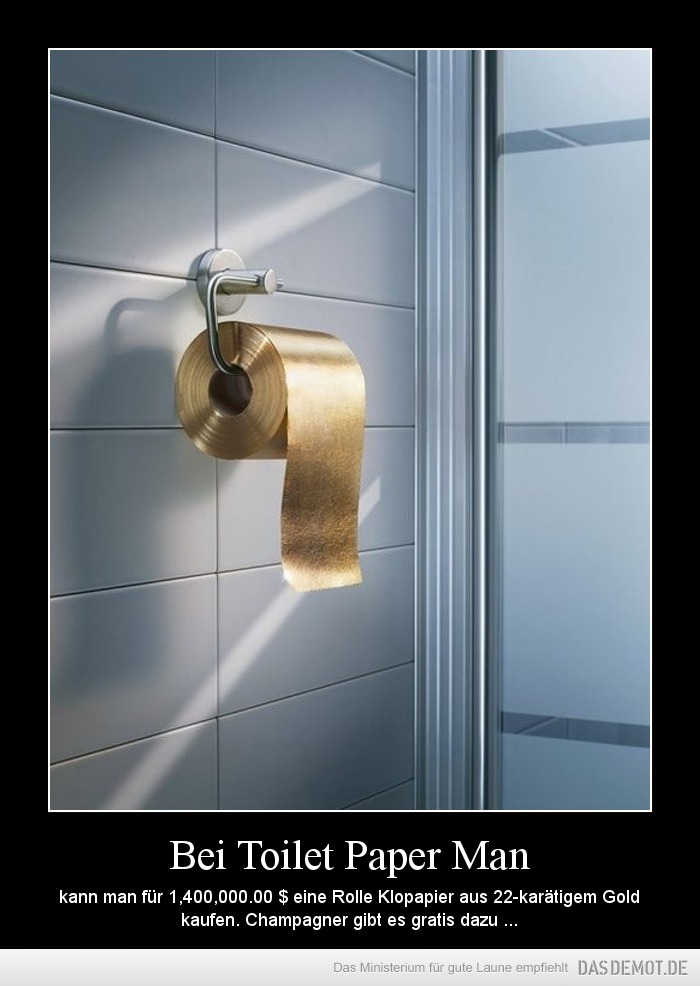 Bei Toilet Paper Man – kann man für 1,400,000.00 $ eine Rolle Klopapier aus 22-karätigem Gold kaufen. Champagner gibt es gr 