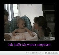 Ich hoffe ich wurde adoptiert! –  