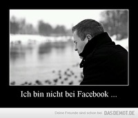 Ich bin nicht bei Facebook ... –  