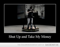Shut Up and Take My Money –  