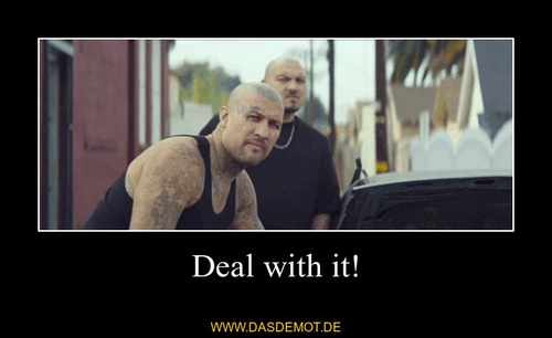 Deal with it! –  