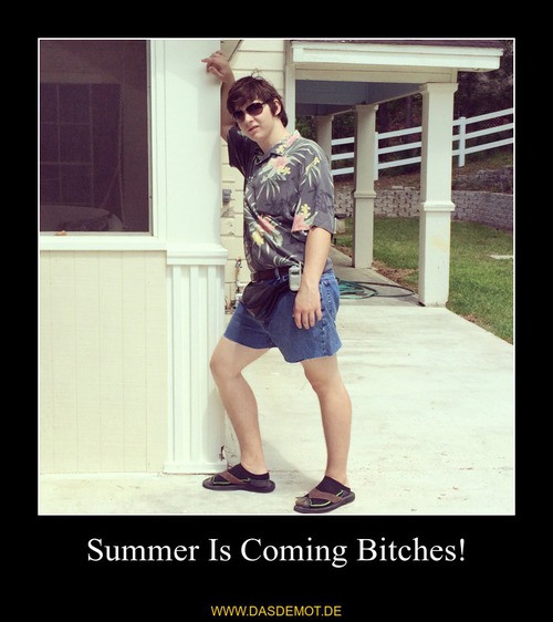 Summer Is Coming Bitches! –  